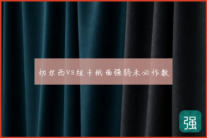 切尔西vs纽卡纸面强弱未必作数