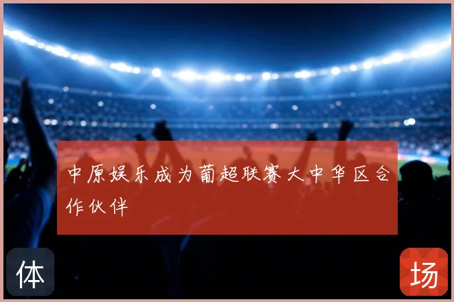 中原娱乐成为葡超联赛大中华区合作伙伴