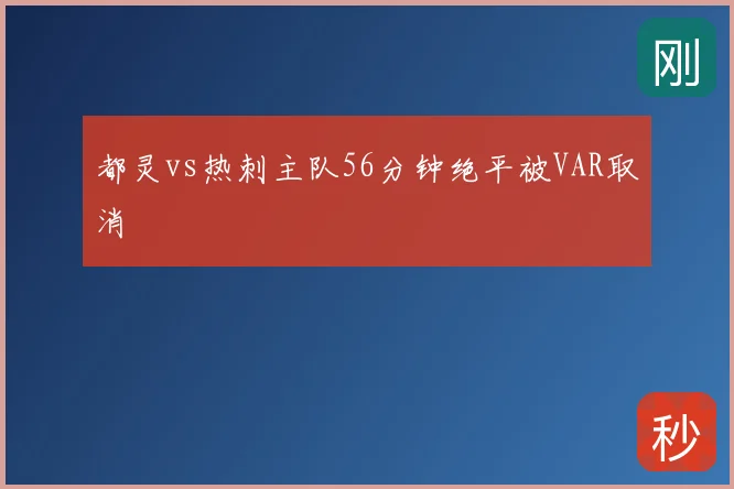 都灵vs热刺主队56分钟绝平被VAR取消