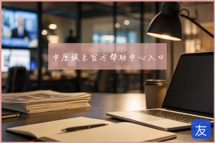 中原娱乐官方帮助中心入口