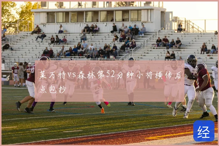 莱万特vs森林第52分钟小将横传后点包抄
