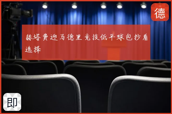 赫塔费迎马德里竞技低平球包抄看选择