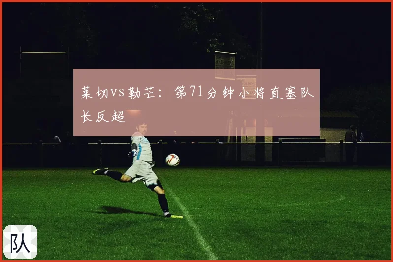 莱切vs勒芒：第71分钟小将直塞队长反超