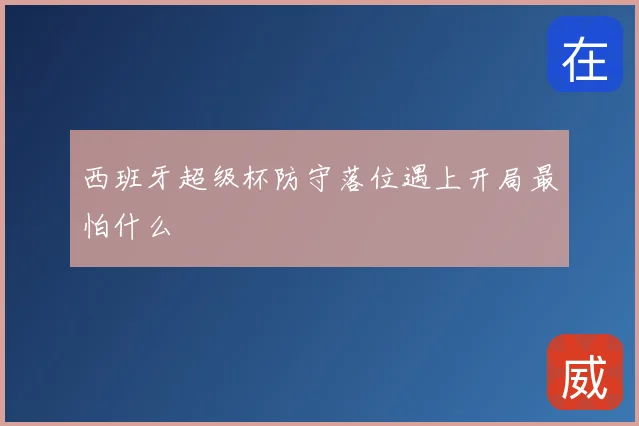 西班牙超级杯防守落位遇上开局最怕什么
